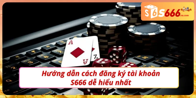 Hướng dẫn cách đăng ký S666 dễ hiểu nhất