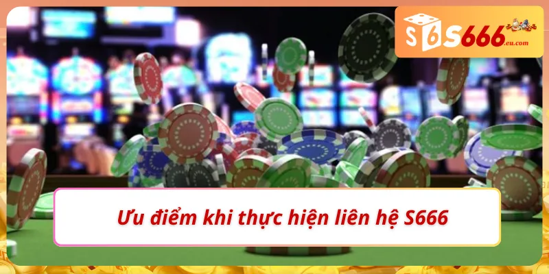 Ưu điểm khi người chơi tiến hành liên hệ S666