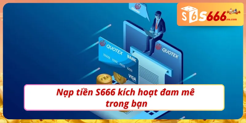 Nạp Tiền S666 - Chìa Khoá Mở Ra Thế Giới Giải Trí Hấp Dẫn 2 Tham gia những ván cược siêu cháy khi nạp tiền S666 thành công