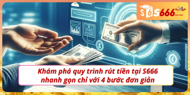Rút Tiền S666 - Nhanh gọn,Thần Tốc, Tiền Về Ví Ngay Tức Thì 3 Quy trình rút tiền tại S666 chưa bao giờ dễ đến vậy
