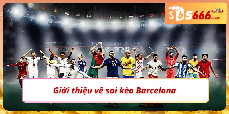 Soi Kèo Barcelona: Tìm Kèo Thơm Cùng Chuyên Gia Tại S666 2 Điểm cuốn hút khi tham gia soi kèo Barcelona