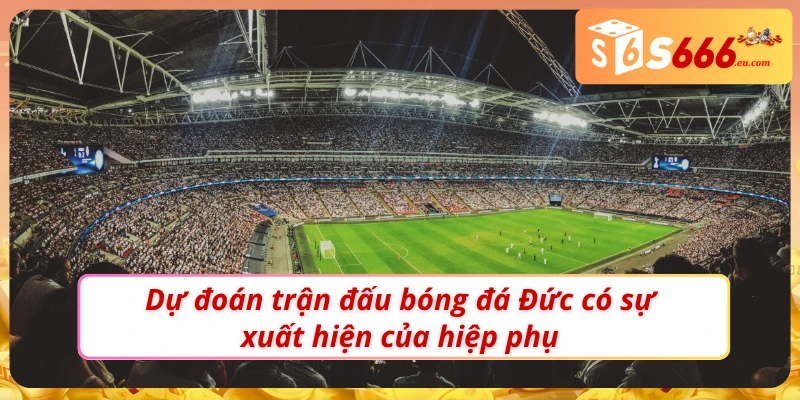 Soi Kèo Bóng Đá Đức Và Các Kèo Cược Có Tại Nhà Cái S666 4 Soi kèo bóng đá Đức có xuất hiện hiệp phụ