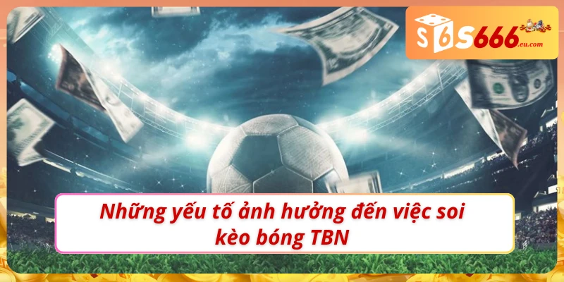 Soi Kèo Bóng Đá TBN Đúng Cách Khi Thực Hiện Tại Nhà cái S666 3 03 yếu tố ảnh hưởng đến Soi kèo bóng TBN