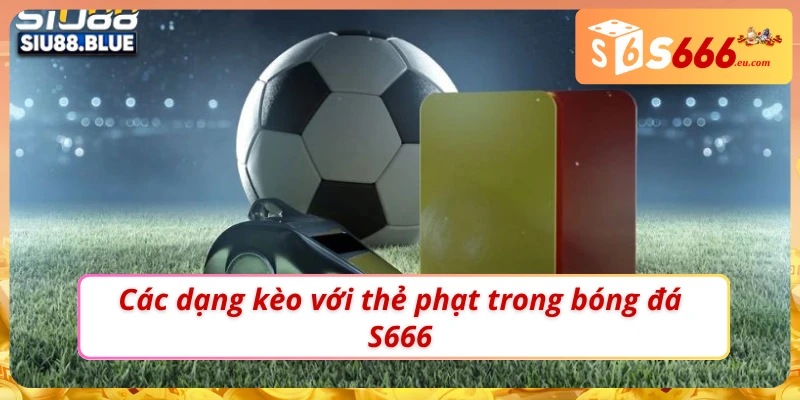 Soi Kèo Thẻ Phạt Tăng Độ Chuẩn Xác Tại Nhà Cái S666 3 03 dạng kèo thẻ phạt trong bóng đá S666