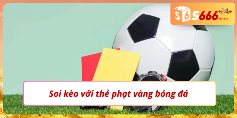Soi Kèo Thẻ Phạt Tăng Độ Chuẩn Xác Tại Nhà Cái S666 4 Cách soi kèo thẻ phạt với thẻ vàng đơn giản nhất
