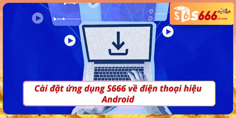 Tải App S666 - Mở Khoá Sự Tiện Lợi Trên Thiết Bị Di Động 3 Hướng dẫn cài đặt app S666 về máy Android dễ dàng