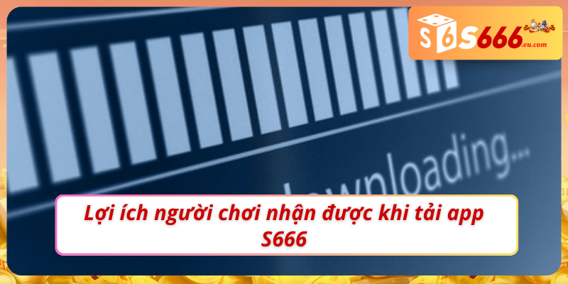 Tải App S666 - Mở Khoá Sự Tiện Lợi Trên Thiết Bị Di Động 2 Lợi ích mà tải app S666 mang lại cho thành viên